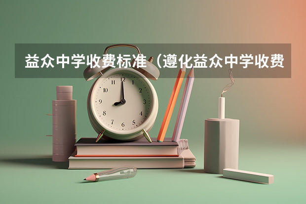 益众中学收费标准（遵化益众中学收费标准？）