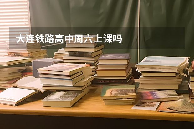 大连铁路高中周六上课吗