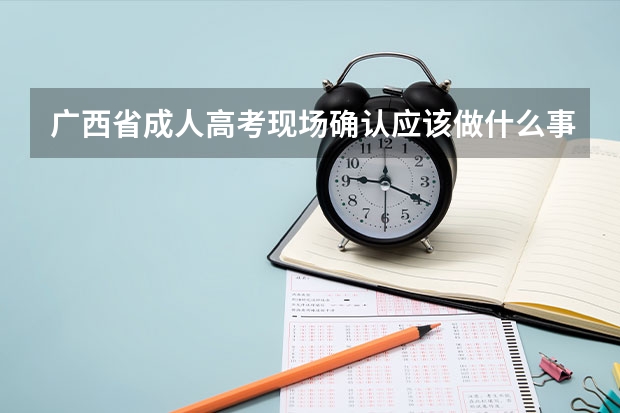 广西省成人高考现场确认应该做什么事情？