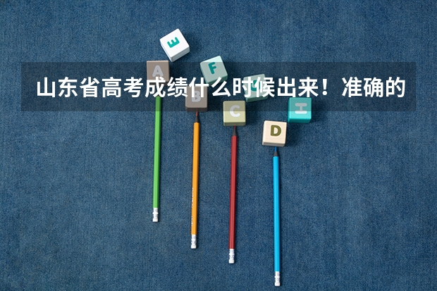 山东省高考成绩什么时候出来！准确的时间