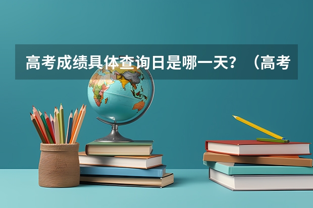 高考成绩具体查询日是哪一天？（高考成绩查询时间）