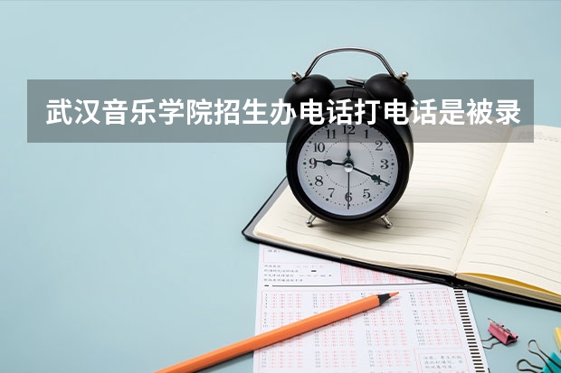 武汉音乐学院招生办电话打电话是被录取了吗