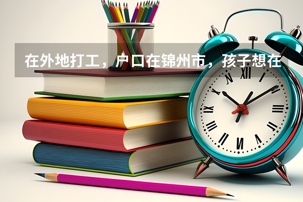 在外地打工，户口在锦州市，孩子想在外地读完高二再回锦州读高三，参加高考可以吗？