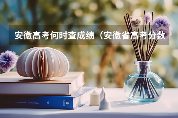 安徽高考何时查成绩（安徽省高考分数公布时间）
