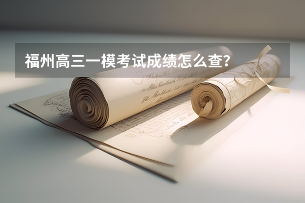 福州高三一模考试成绩怎么查？