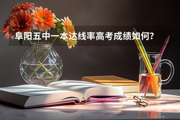 阜阳五中一本达线率高考成绩如何？