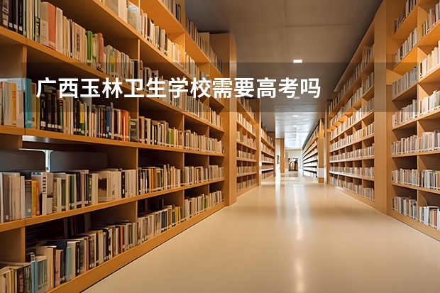广西玉林卫生学校需要高考吗