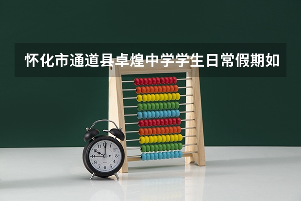 怀化市通道县卓煌中学学生日常假期如何放