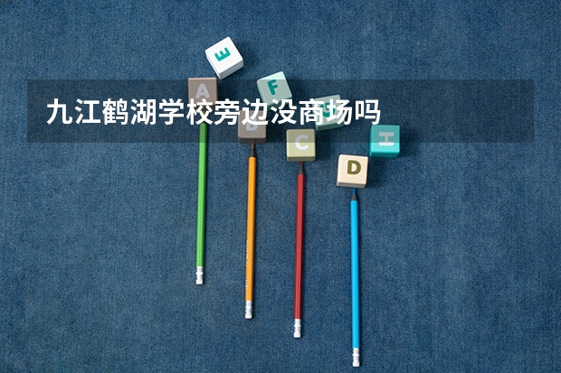 九江鹤湖学校旁边没商场吗
