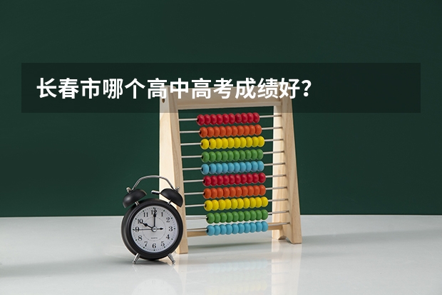 长春市哪个高中高考成绩好？