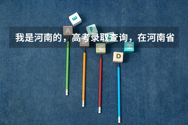 我是河南的，高考录取查询，在河南省招生办查的信息准吗？还是在学校官网查的准？