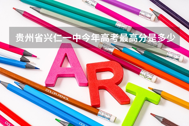 贵州省兴仁一中今年高考最高分是多少