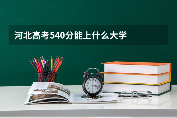 河北高考540分能上什么大学