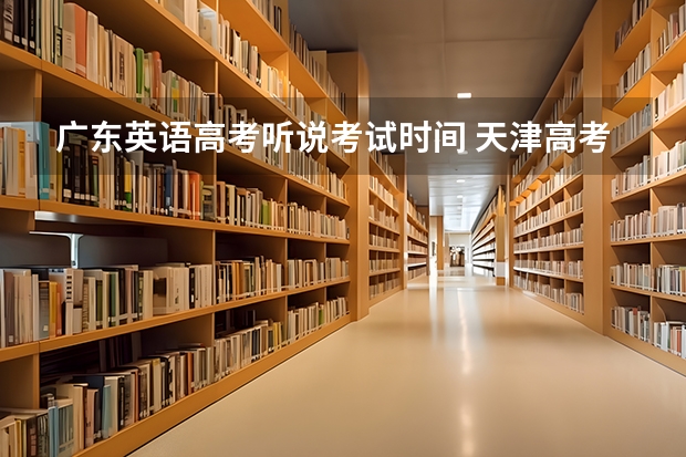 广东英语高考听说考试时间 天津高考成绩公布时间是几号？