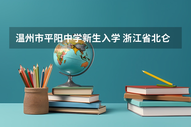 温州市平阳中学新生入学 浙江省北仑职高与温州市平阳县昆阳镇林区新街150号后面有多远