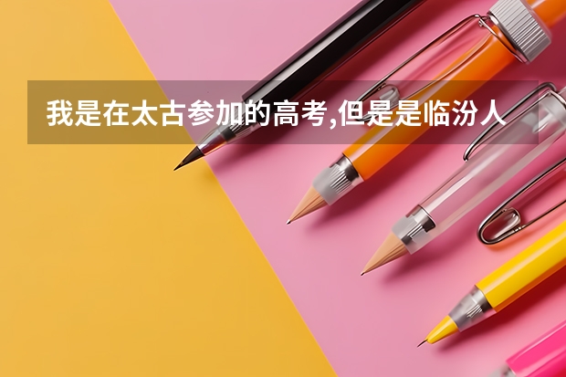 我是在太古参加的高考,但是是临汾人,生源地是哪里