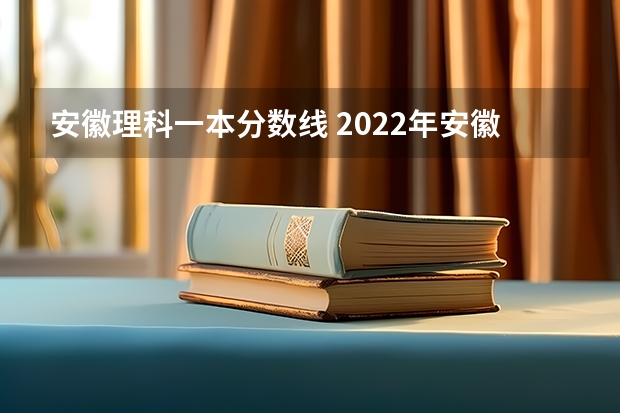 安徽理科一本分数线 2022年安徽高考文科分数线 预估2024高考分数线