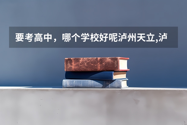 要考高中，哪个学校好呢泸州天立,泸州6中,泸县2中谁好，