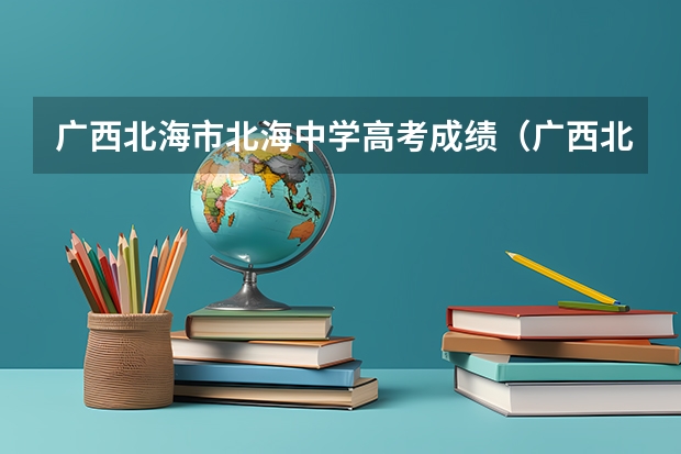 广西北海市北海中学高考成绩（广西北海中学高考成绩）