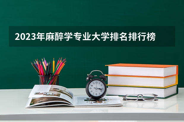 2023年麻醉学专业大学排名排行榜 
