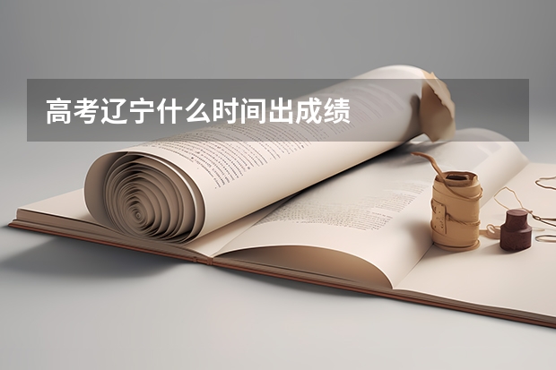 高考辽宁什么时间出成绩