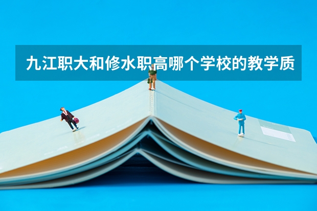 九江职大和修水职高哪个学校的教学质量问题