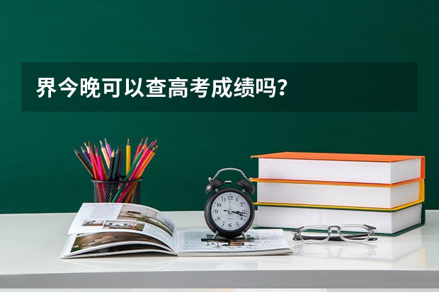 界今晚可以查高考成绩吗？