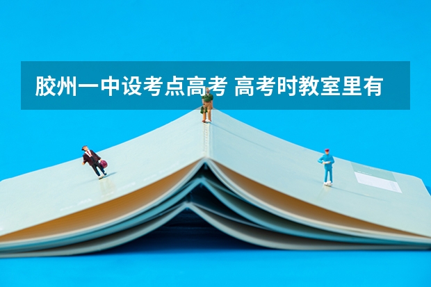 胶州一中设考点高考 高考时教室里有表吗？？ 没有的话可以带电子表进去吗