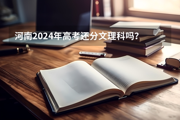 河南2024年高考还分文理科吗？