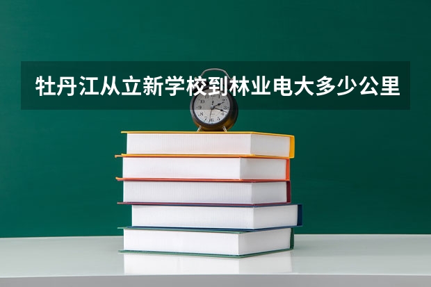 牡丹江从立新学校到林业电大多少公里