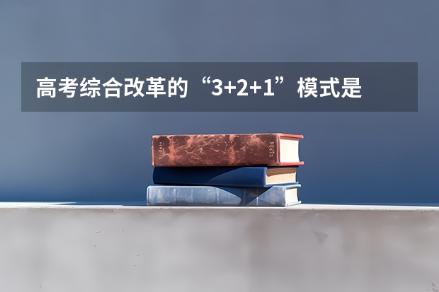 高考综合改革的“3+2+1”模式是什么意思？