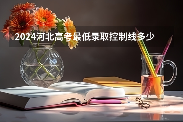 2024河北高考最低录取控制线多少分 各批分数线公布