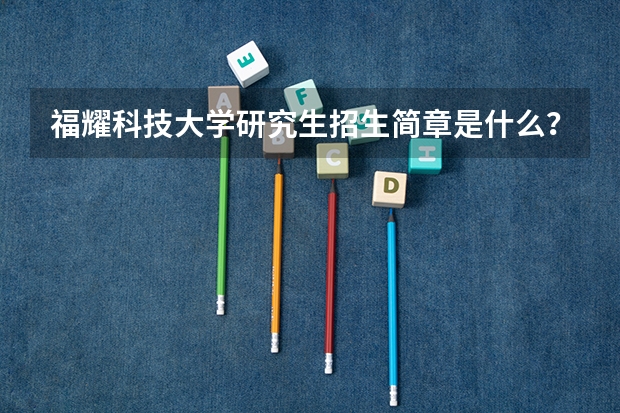 福耀科技大学研究生招生简章是什么？