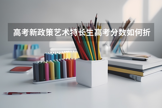 高考新政策艺术特长生高考分数如何折算