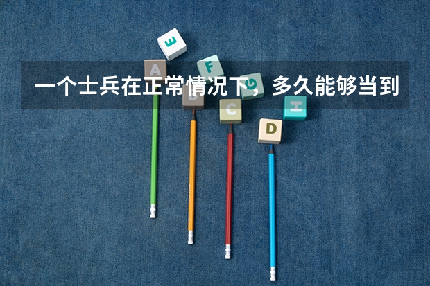 一个士兵在正常情况下，多久能够当到将军？