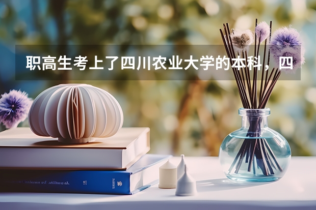 职高生考上了四川农业大学的本科，四川农业大学的农学院收吗
