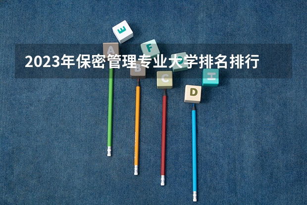 2023年保密管理专业大学排名排行榜 