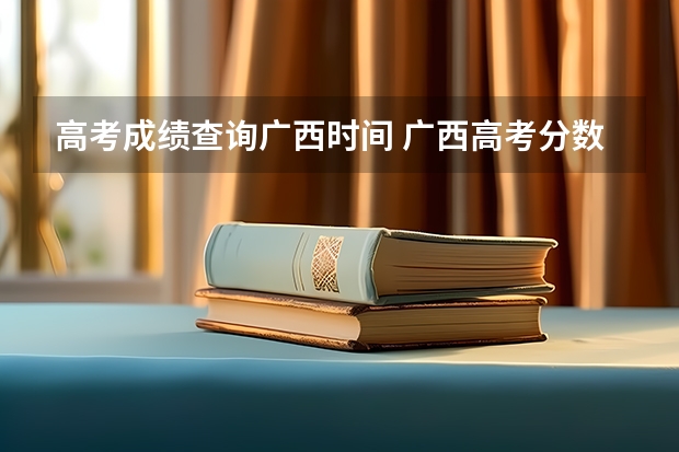 高考成绩查询广西时间 广西高考分数公布时间