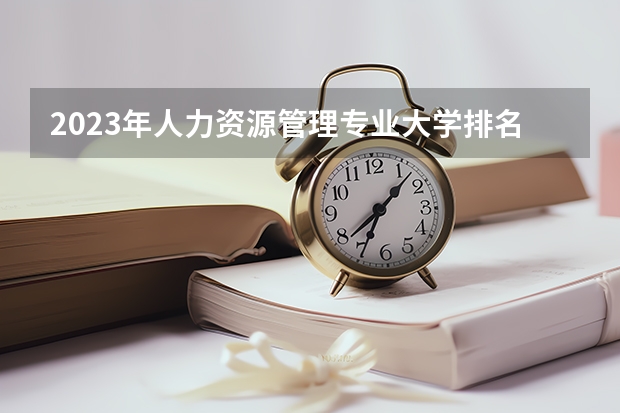 2023年人力资源管理专业大学排名排行榜 