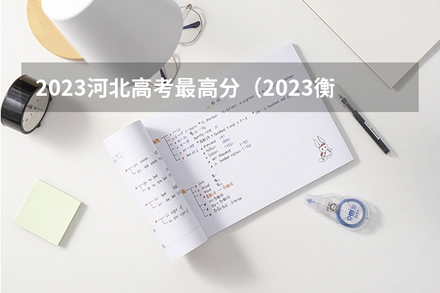 2023河北高考最高分（2023衡水高考分数）