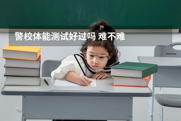 警校体能测试好过吗 难不难