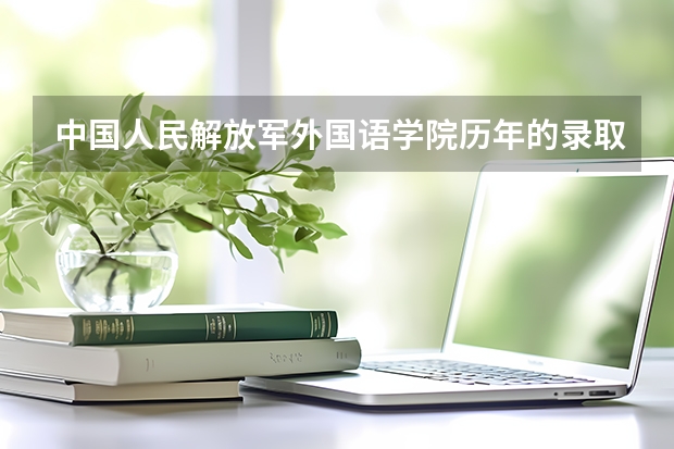 中国人民解放军外国语学院历年的录取分数线是多少