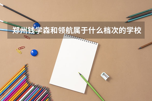 郑州钱学森和领航属于什么档次的学校