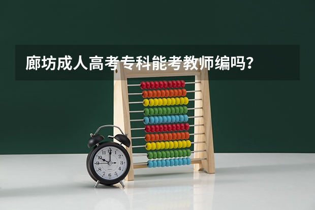 廊坊成人高考专科能考教师编吗？