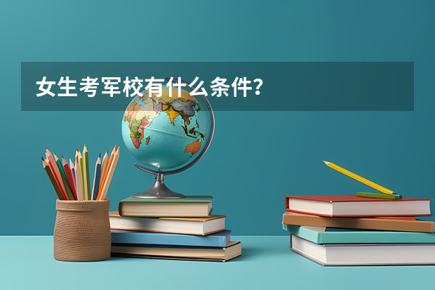 女生考军校有什么条件？