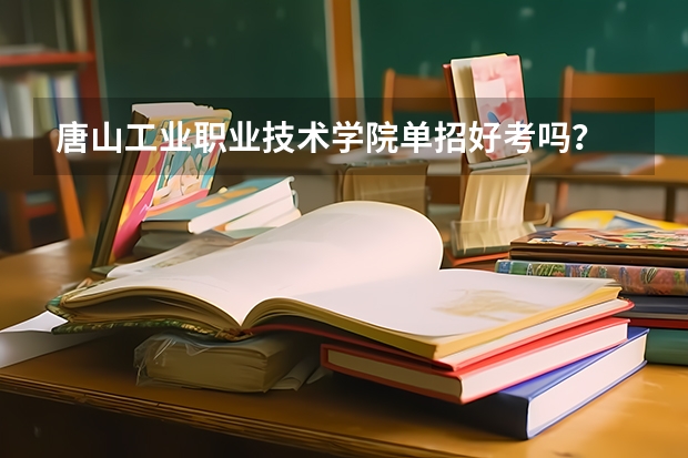 唐山工业职业技术学院单招好考吗？