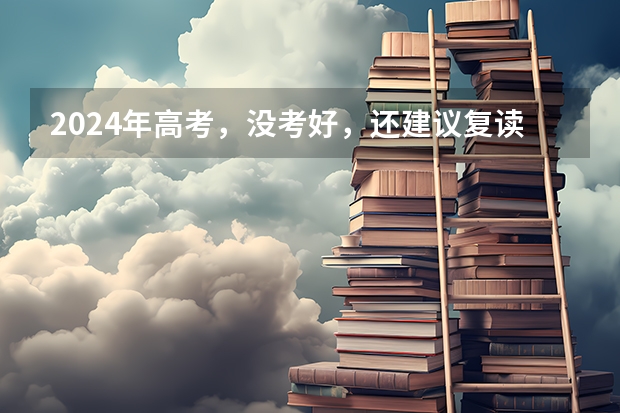 2024年高考，没考好，还建议复读吗？