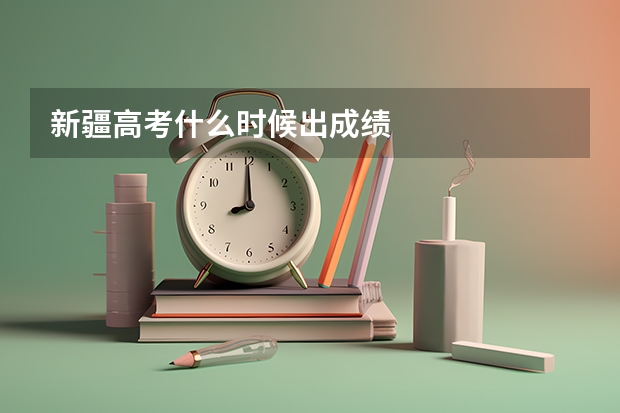 新疆高考什么时候出成绩