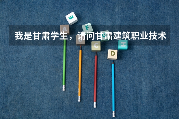 我是甘肃学生，请问甘肃建筑职业技术学院单招，需要什么条件？会考成绩重不重要？