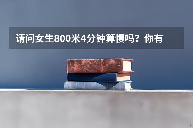 请问女生800米4分钟算慢吗？你有什么好的想法吗？